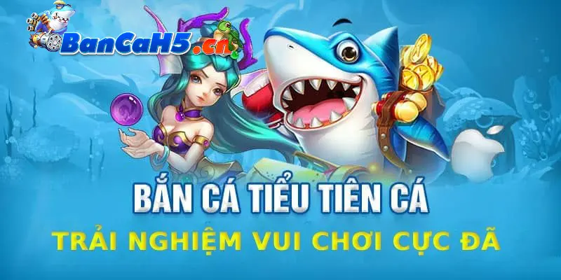 Trò chơi Bắn cá Tiểu Tiên Cá mang đến trải nghiệm mới mẻ